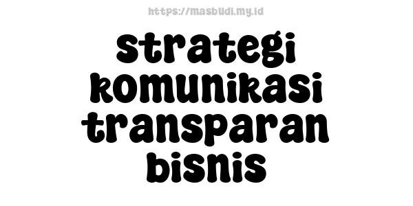 strategi komunikasi transparan bisnis