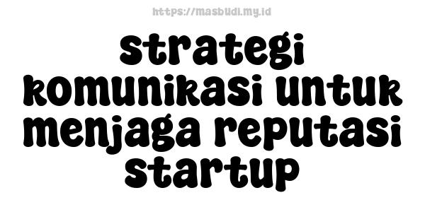 strategi komunikasi untuk menjaga reputasi startup