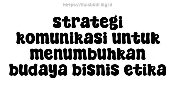 strategi komunikasi untuk menumbuhkan budaya bisnis etika