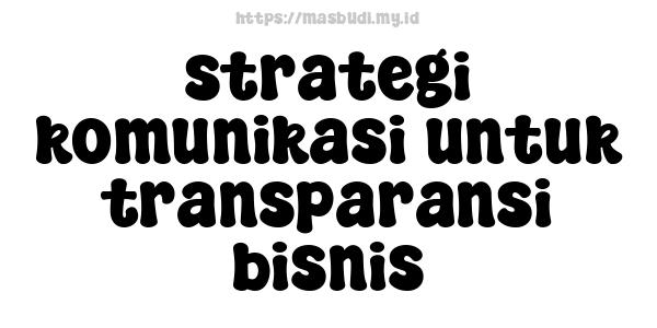 strategi komunikasi untuk transparansi bisnis