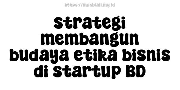 strategi membangun budaya etika bisnis di startup BD