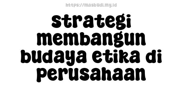 strategi membangun budaya etika di perusahaan