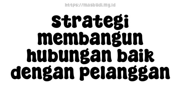 strategi membangun hubungan baik dengan pelanggan