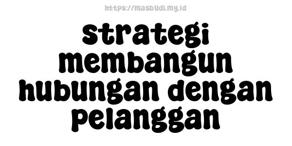 strategi membangun hubungan dengan pelanggan