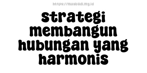 strategi membangun hubungan yang harmonis