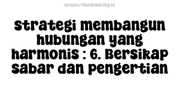 strategi membangun hubungan yang harmonis : 6. Bersikap sabar dan pengertian