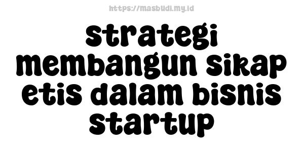 strategi membangun sikap etis dalam bisnis startup