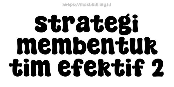 strategi membentuk tim efektif 2