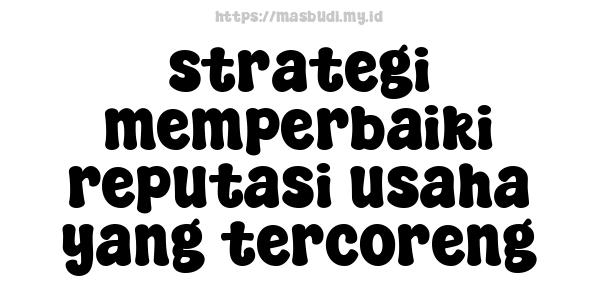 strategi memperbaiki reputasi usaha yang tercoreng