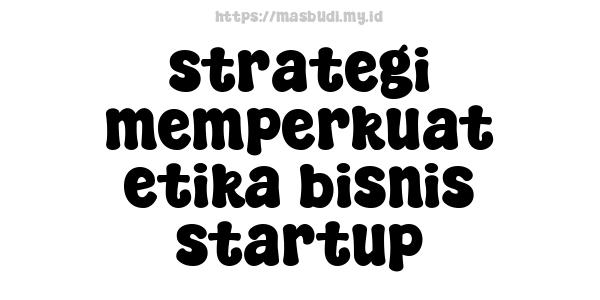 strategi memperkuat etika bisnis startup