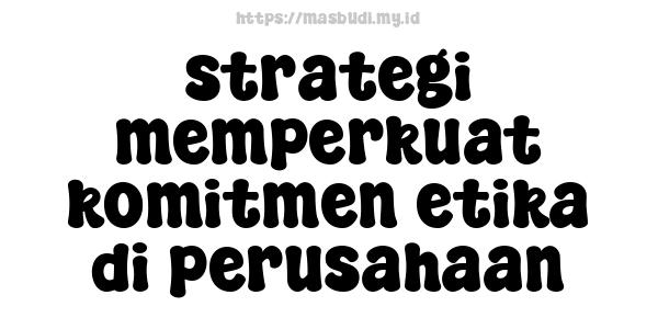 strategi memperkuat komitmen etika di perusahaan