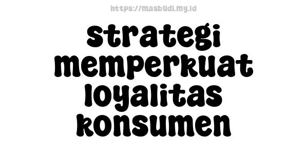 strategi memperkuat loyalitas konsumen