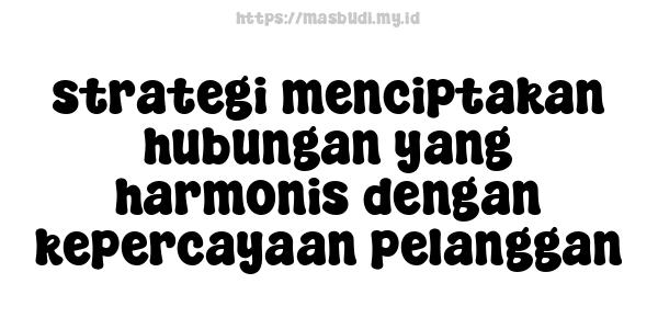 strategi menciptakan hubungan yang harmonis dengan kepercayaan pelanggan