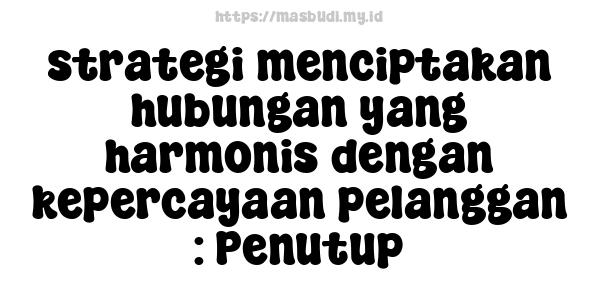 strategi menciptakan hubungan yang harmonis dengan kepercayaan pelanggan : Penutup