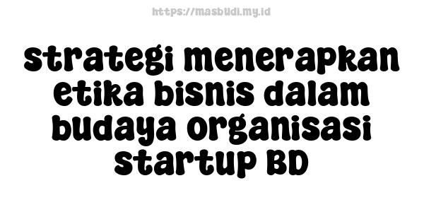 strategi menerapkan etika bisnis dalam budaya organisasi startup BD