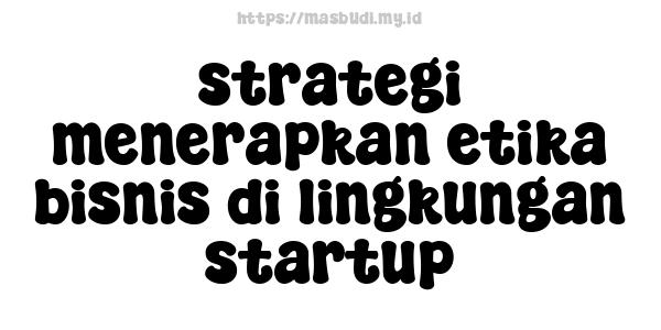 strategi menerapkan etika bisnis di lingkungan startup