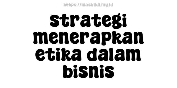 strategi menerapkan etika dalam bisnis