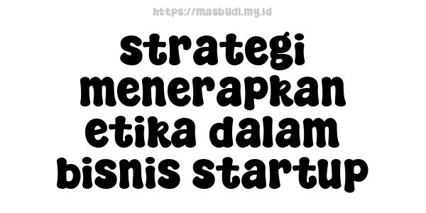 strategi menerapkan etika dalam bisnis startup