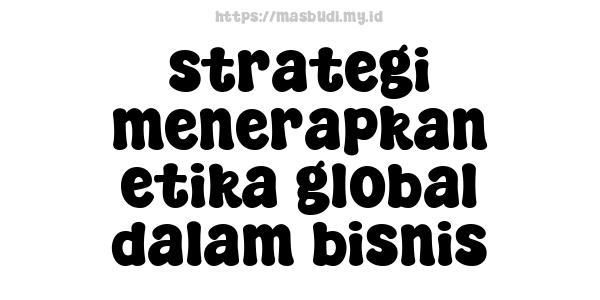 strategi menerapkan etika global dalam bisnis