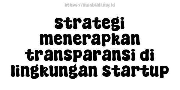 strategi menerapkan transparansi di lingkungan startup