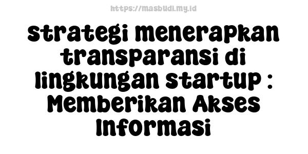 strategi menerapkan transparansi di lingkungan startup : Memberikan Akses Informasi