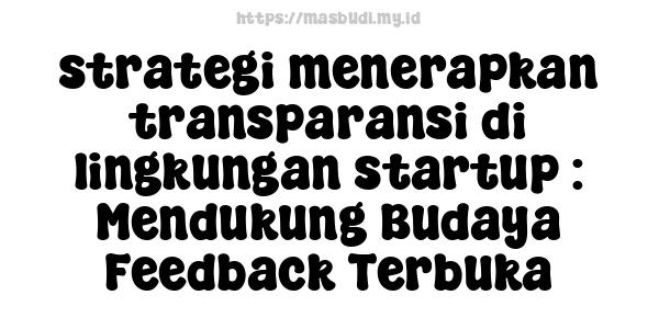 strategi menerapkan transparansi di lingkungan startup : Mendukung Budaya Feedback Terbuka