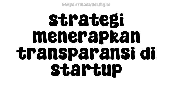 strategi menerapkan transparansi di startup