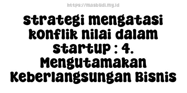 strategi mengatasi konflik nilai dalam startup : 4. Mengutamakan Keberlangsungan Bisnis