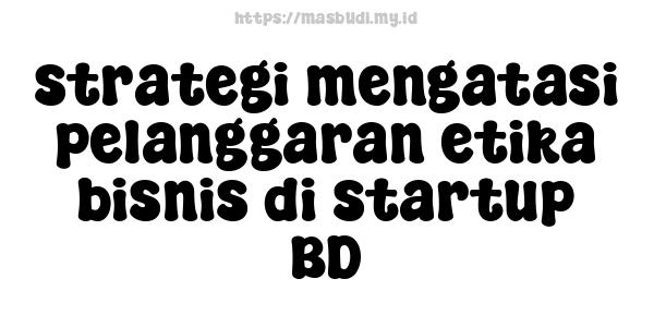 strategi mengatasi pelanggaran etika bisnis di startup BD