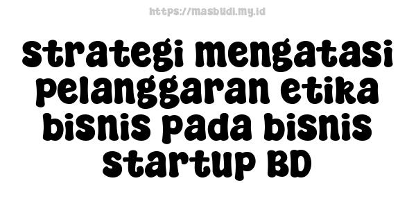 strategi mengatasi pelanggaran etika bisnis pada bisnis startup BD