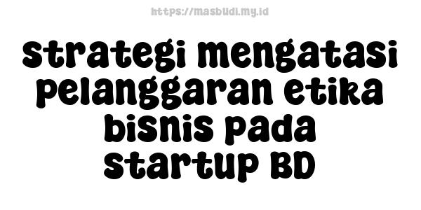 strategi mengatasi pelanggaran etika bisnis pada startup BD