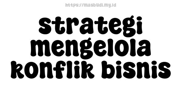 strategi mengelola konflik bisnis