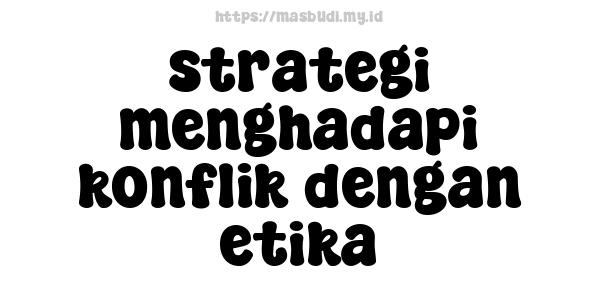 strategi menghadapi konflik dengan etika