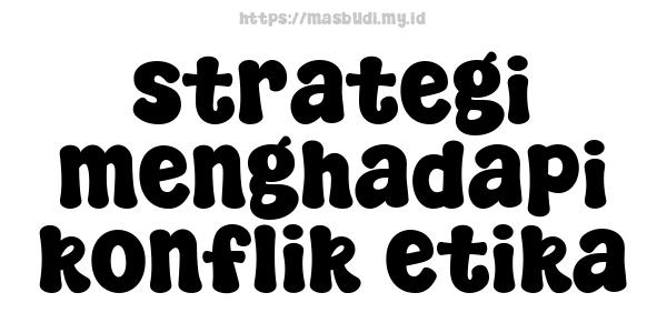 strategi menghadapi konflik etika