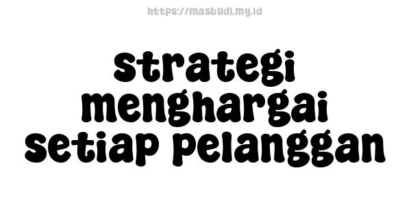 strategi menghargai setiap pelanggan