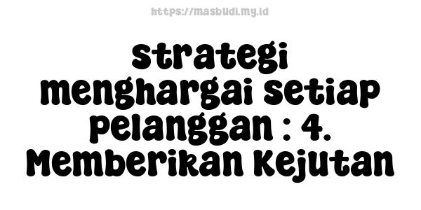 strategi menghargai setiap pelanggan : 4. Memberikan Kejutan