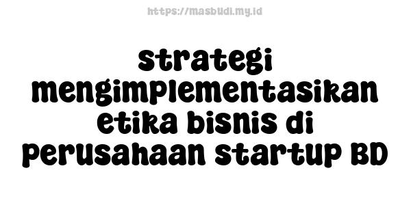 strategi mengimplementasikan etika bisnis di perusahaan startup BD