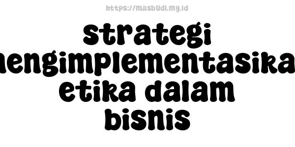 strategi mengimplementasikan etika dalam bisnis