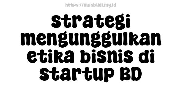 strategi mengunggulkan etika bisnis di startup BD