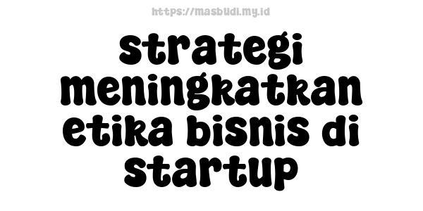 strategi meningkatkan etika bisnis di startup