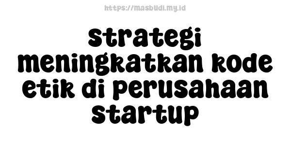 strategi meningkatkan kode etik di perusahaan startup