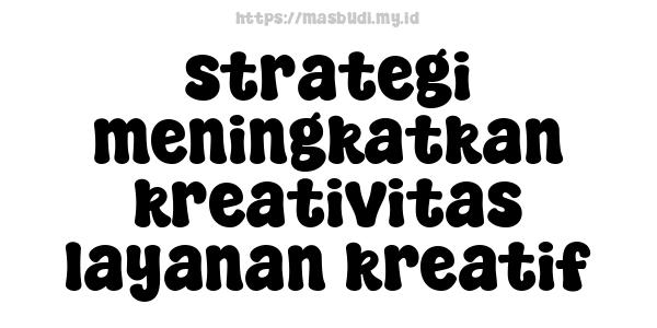 strategi meningkatkan kreativitas layanan kreatif