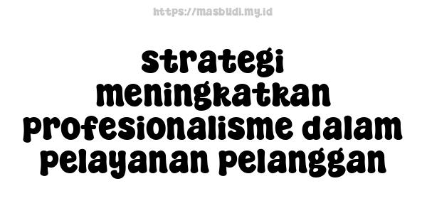 strategi meningkatkan profesionalisme dalam pelayanan pelanggan