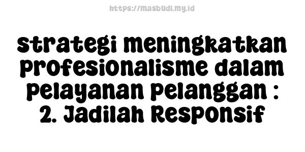 strategi meningkatkan profesionalisme dalam pelayanan pelanggan : 2. Jadilah Responsif