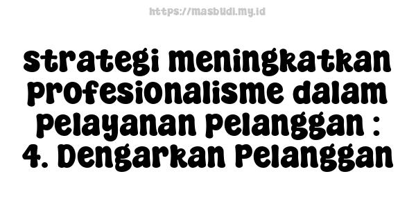 strategi meningkatkan profesionalisme dalam pelayanan pelanggan : 4. Dengarkan Pelanggan