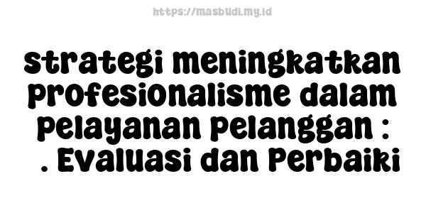 strategi meningkatkan profesionalisme dalam pelayanan pelanggan : 5. Evaluasi dan Perbaiki