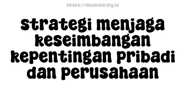 strategi menjaga keseimbangan kepentingan pribadi dan perusahaan