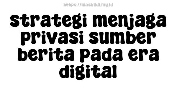 strategi menjaga privasi sumber berita pada era digital