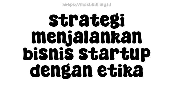 strategi menjalankan bisnis startup dengan etika