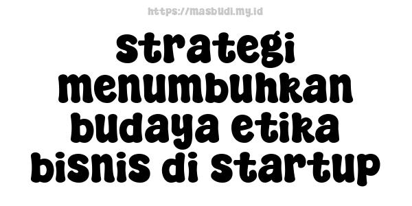 strategi menumbuhkan budaya etika bisnis di startup